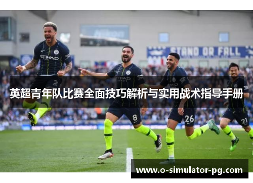 英超青年队比赛全面技巧解析与实用战术指导手册