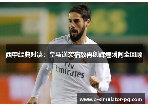 西甲经典对决：皇马逆袭宿敌再创辉煌瞬间全回顾