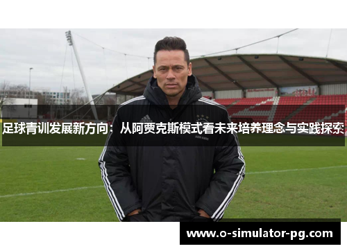 足球青训发展新方向：从阿贾克斯模式看未来培养理念与实践探索