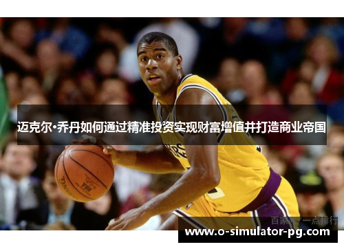 迈克尔·乔丹如何通过精准投资实现财富增值并打造商业帝国 迈克尔·乔丹如何通过精准投资实现财富增值并打造商业帝国