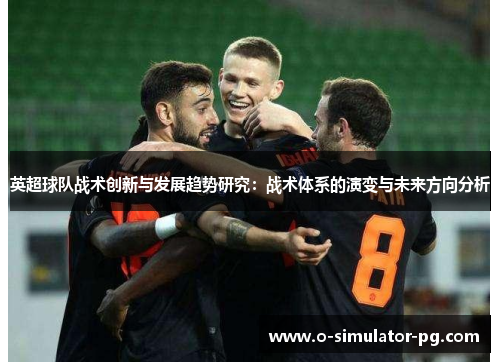 英超球队战术创新与发展趋势研究：战术体系的演变与未来方向分析