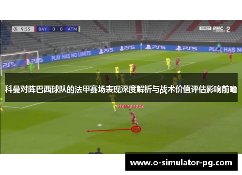 科曼对阵巴西球队的法甲赛场表现深度解析与战术价值评估影响前瞻