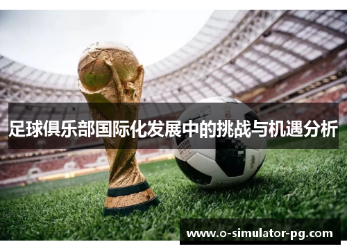 足球俱乐部国际化发展中的挑战与机遇分析 足球俱乐部国际化发展中的挑战与机遇分析