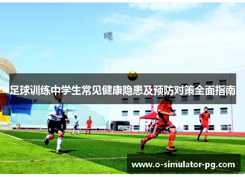 足球训练中学生常见健康隐患及预防对策全面指南 足球训练中学生常见健康隐患及预防对策全面指南