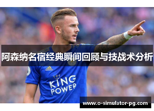 阿森纳名宿经典瞬间回顾与技战术分析