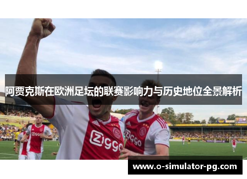 阿贾克斯在欧洲足坛的联赛影响力与历史地位全景解析