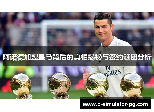 阿诺德加盟皇马背后的真相揭秘与签约谜团分析