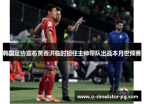 韩国足协宣布黄善洪临时担任主帅带队出战本月世预赛