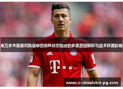 莱万多夫斯基对阵曼联世俱杯状态低迷的多重原因解析与战术环境影响