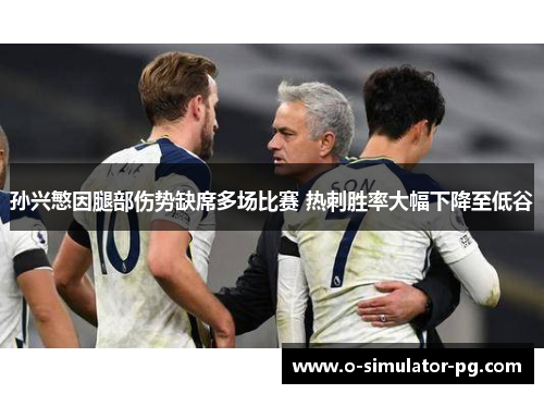 孙兴慜因腿部伤势缺席多场比赛 热刺胜率大幅下降至低谷 孙兴慜因腿部伤势缺席多场比赛 热刺胜率大幅下降至低谷