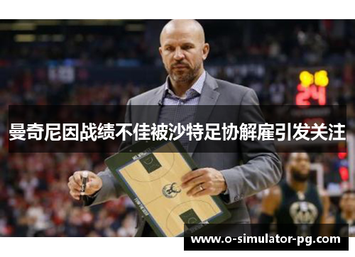 曼奇尼因战绩不佳被沙特足协解雇引发关注 曼奇尼因战绩不佳被沙特足协解雇引发关注